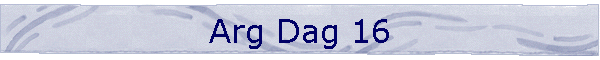 Arg Dag 16