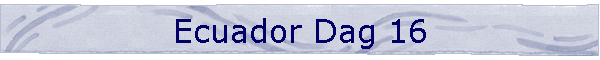 Ecuador Dag 16